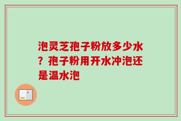 泡灵芝孢子粉放多少水?孢子粉用开水冲泡还是温水泡-第1张图片-卓越灵芝孢子粉 泡灵芝孢子粉放多少水?孢子粉用开水冲泡还是温水泡-第1张图片-卓越灵芝孢子粉