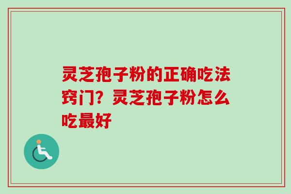 灵芝孢子粉的正确吃法窍门？灵芝孢子粉怎么吃最好-第1张图片-卓越灵芝孢子粉