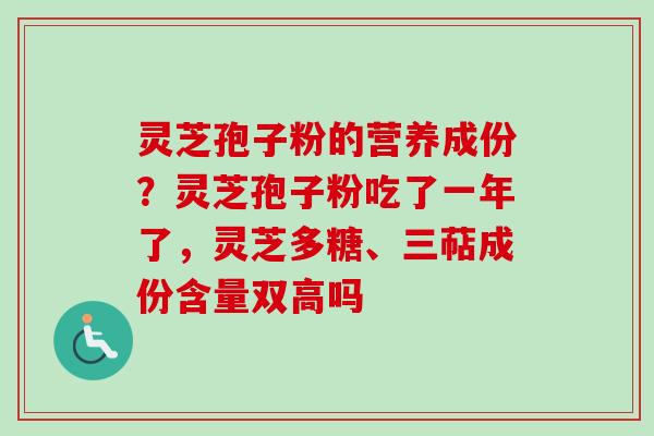 灵芝孢子粉的营养成份？灵芝孢子粉吃了一年了，灵芝多糖、三萜成份含量双高吗-第1张图片-卓越灵芝孢子粉