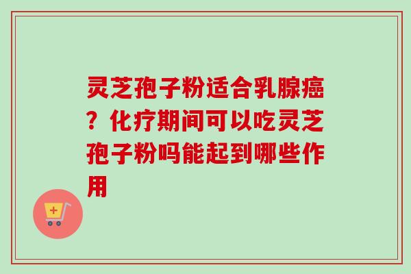 灵芝孢子粉适合乳腺癌?化疗期间可以吃灵芝孢子粉吗能起到哪些作用-第1张图片-卓越灵芝孢子粉 灵芝孢子粉适合乳腺癌?化疗期间可以吃灵芝孢子粉吗能起到哪些作用-第1张图片-卓越灵芝孢子粉