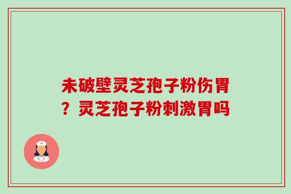 未破壁灵芝孢子粉伤胃?灵芝孢子粉刺激胃吗-第1张图片-卓越灵芝孢子粉 未破壁灵芝孢子粉伤胃?灵芝孢子粉刺激胃吗-第1张图片-卓越灵芝孢子粉