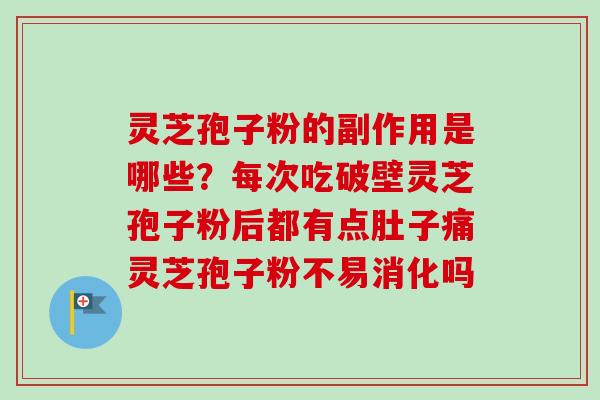 灵芝孢子粉的副作用是哪些？每次吃破壁灵芝孢子粉后都有点肚子痛灵芝孢子粉不易消化吗-第1张图片-卓越灵芝孢子粉