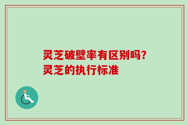 灵芝破壁率有区别吗?灵芝的执行标准-第1张图片-卓越灵芝孢子粉 灵芝破壁率有区别吗?灵芝的执行标准-第1张图片-卓越灵芝孢子粉