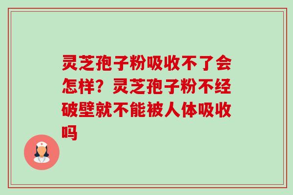 灵芝孢子粉吸收不了会怎样?灵芝孢子粉不经破壁就不能被人体吸收吗-第1张图片-卓越灵芝孢子粉 灵芝孢子粉吸收不了会怎样?灵芝孢子粉不经破壁就不能被人体吸收吗-第1张图片-卓越灵芝孢子粉