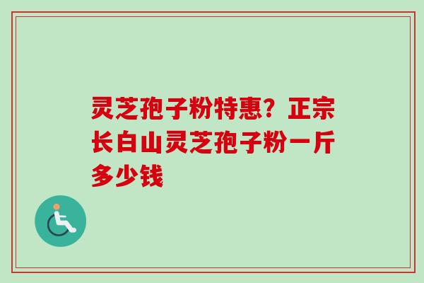 灵芝孢子粉特惠?正宗长白山灵芝孢子粉一斤多少钱-第1张图片-卓越灵芝孢子粉 灵芝孢子粉特惠?正宗长白山灵芝孢子粉一斤多少钱-第1张图片-卓越灵芝孢子粉