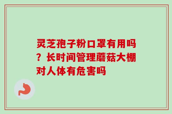 灵芝孢子粉口罩有用吗?长时间管理蘑菇大棚对人体有危害吗-第1张图片-卓越灵芝孢子粉 灵芝孢子粉口罩有用吗?长时间管理蘑菇大棚对人体有危害吗-第1张图片-卓越灵芝孢子粉