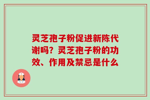 灵芝孢子粉促进新陈代谢吗?灵芝孢子粉的功效、作用及禁忌是什么-第1张图片-卓越灵芝孢子粉 灵芝孢子粉促进新陈代谢吗?灵芝孢子粉的功效、作用及禁忌是什么-第1张图片-卓越灵芝孢子粉