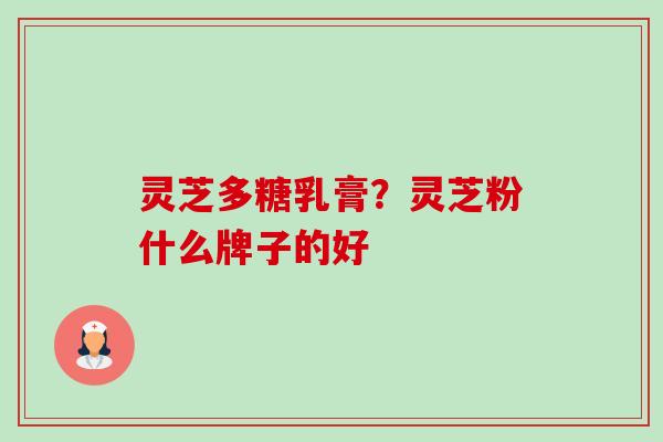 灵芝多糖乳膏?灵芝粉什么牌子的好-第1张图片-卓越灵芝孢子粉 灵芝多糖乳膏?灵芝粉什么牌子的好-第1张图片-卓越灵芝孢子粉