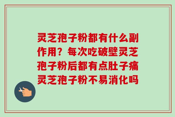 灵芝孢子粉都有什么副作用?每次吃破壁灵芝孢子粉后都有点肚子痛灵芝孢子粉不易消化吗-第1张图片-卓越灵芝孢子粉 灵芝孢子粉都有什么副作用?每次吃破壁灵芝孢子粉后都有点肚子痛灵芝孢子粉不易消化吗-第1张图片-卓越灵芝孢子粉