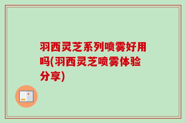 羽西灵芝系列喷雾好用吗(羽西灵芝喷雾体验分享)-第1张图片-卓越灵芝孢子粉 羽西灵芝系列喷雾好用吗(羽西灵芝喷雾体验分享)-第1张图片-卓越灵芝孢子粉