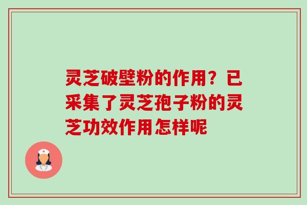 灵芝破壁粉的作用?已采集了灵芝孢子粉的灵芝功效作用怎样呢-第1张图片-卓越灵芝孢子粉 灵芝破壁粉的作用?已采集了灵芝孢子粉的灵芝功效作用怎样呢-第1张图片-卓越灵芝孢子粉