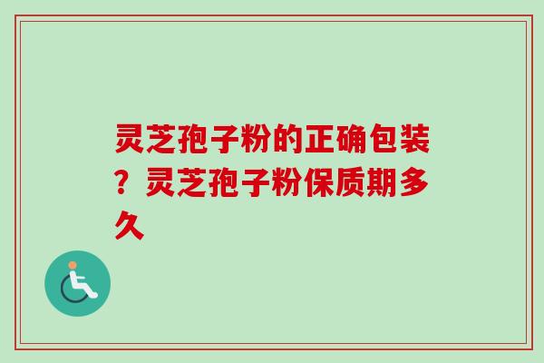 灵芝孢子粉的正确包装?灵芝孢子粉保质期多久-第1张图片-卓越灵芝孢子粉 灵芝孢子粉的正确包装?灵芝孢子粉保质期多久-第1张图片-卓越灵芝孢子粉