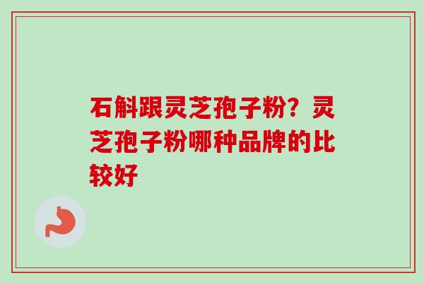 石斛跟灵芝孢子粉?灵芝孢子粉哪种品牌的比较好-第1张图片-卓越灵芝孢子粉 石斛跟灵芝孢子粉?灵芝孢子粉哪种品牌的比较好-第1张图片-卓越灵芝孢子粉