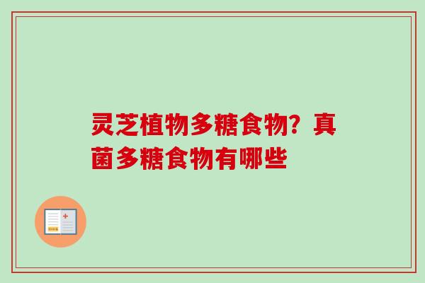 灵芝植物多糖食物？真菌多糖食物有哪些-第1张图片-卓越灵芝孢子粉