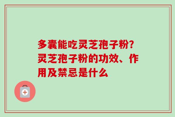 多囊能吃灵芝孢子粉?灵芝孢子粉的功效、作用及禁忌是什么-第1张图片-卓越灵芝孢子粉 多囊能吃灵芝孢子粉?灵芝孢子粉的功效、作用及禁忌是什么-第1张图片-卓越灵芝孢子粉