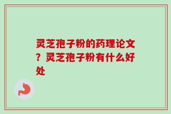 灵芝孢子粉的药理论文?灵芝孢子粉有什么好处-第1张图片-卓越灵芝孢子粉 灵芝孢子粉的药理论文?灵芝孢子粉有什么好处-第1张图片-卓越灵芝孢子粉