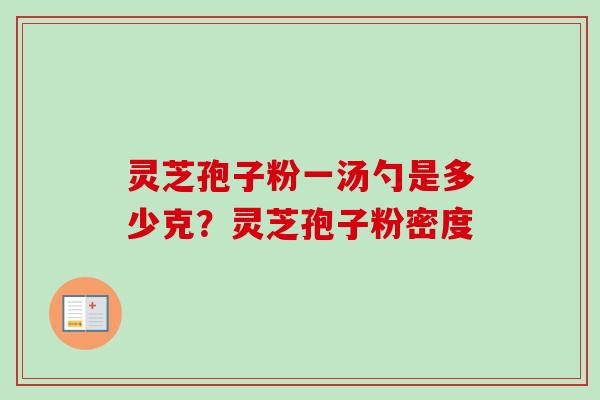 灵芝孢子粉一汤勺是多少克?灵芝孢子粉密度-第1张图片-卓越灵芝孢子粉 灵芝孢子粉一汤勺是多少克?灵芝孢子粉密度-第1张图片-卓越灵芝孢子粉