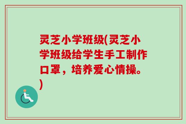 灵芝小学班级(灵芝小学班级给学生手工制作口罩,培养爱心情操。)-第1张图片-卓越灵芝孢子粉 灵芝小学班级(灵芝小学班级给学生手工制作口罩,培养爱心情操。)-第1张图片-卓越灵芝孢子粉
