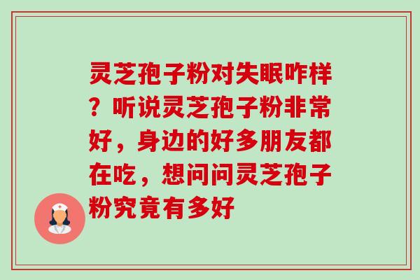 灵芝孢子粉对失眠咋样?听说灵芝孢子粉非常好,身边的好多朋友都在吃,想问问灵芝孢子粉究竟有多好-第1张图片-卓越灵芝孢子粉 灵芝孢子粉对失眠咋样?听说灵芝孢子粉非常好,身边的好多朋友都在吃,想问问灵芝孢子粉究竟有多好-第1张图片-卓越灵芝孢子粉