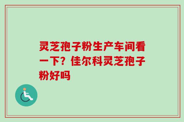 灵芝孢子粉生产车间看一下?佳尔科灵芝孢子粉好吗-第1张图片-卓越灵芝孢子粉 灵芝孢子粉生产车间看一下?佳尔科灵芝孢子粉好吗-第1张图片-卓越灵芝孢子粉