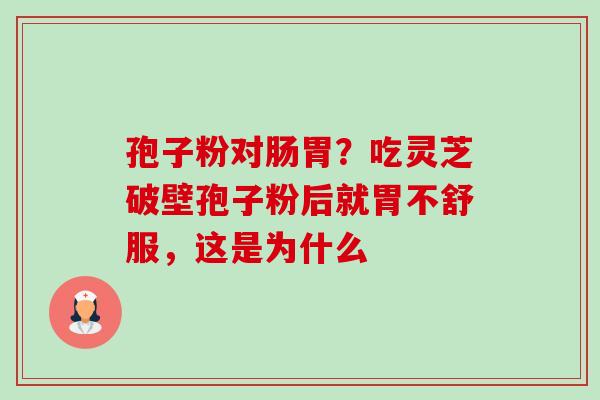 孢子粉对肠胃?吃灵芝破壁孢子粉后就胃不舒服,这是为什么-第1张图片-卓越灵芝孢子粉 孢子粉对肠胃?吃灵芝破壁孢子粉后就胃不舒服,这是为什么-第1张图片-卓越灵芝孢子粉
