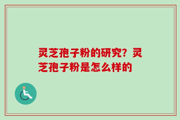 灵芝孢子粉的研究?灵芝孢子粉是怎么样的-第1张图片-卓越灵芝孢子粉 灵芝孢子粉的研究?灵芝孢子粉是怎么样的-第1张图片-卓越灵芝孢子粉