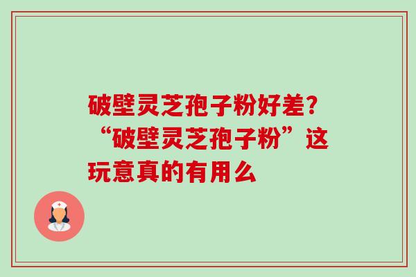 破壁灵芝孢子粉好差?“破壁灵芝孢子粉”这玩意真的有用么-第1张图片-卓越灵芝孢子粉 破壁灵芝孢子粉好差?“破壁灵芝孢子粉”这玩意真的有用么-第1张图片-卓越灵芝孢子粉