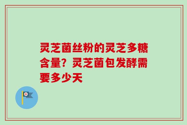 灵芝菌丝粉的灵芝多糖含量?灵芝菌包发酵需要多少天-第1张图片-卓越灵芝孢子粉 灵芝菌丝粉的灵芝多糖含量?灵芝菌包发酵需要多少天-第1张图片-卓越灵芝孢子粉