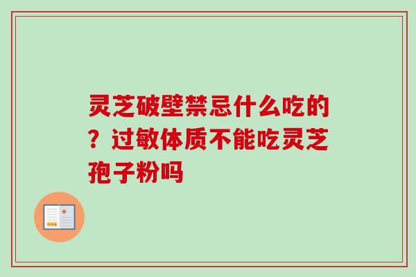 灵芝破壁禁忌什么吃的?过敏体质不能吃灵芝孢子粉吗-第1张图片-卓越灵芝孢子粉 灵芝破壁禁忌什么吃的?过敏体质不能吃灵芝孢子粉吗-第1张图片-卓越灵芝孢子粉