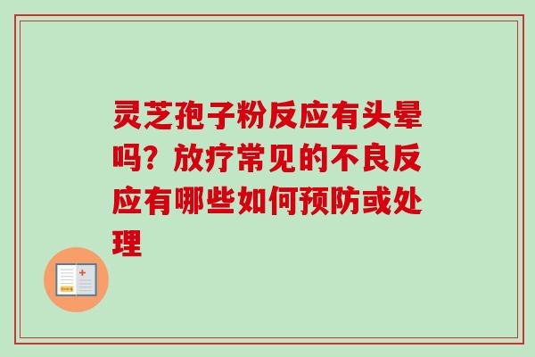 灵芝孢子粉反应有头晕吗?放疗常见的不良反应有哪些如何预防或处理-第1张图片-卓越灵芝孢子粉 灵芝孢子粉反应有头晕吗?放疗常见的不良反应有哪些如何预防或处理-第1张图片-卓越灵芝孢子粉