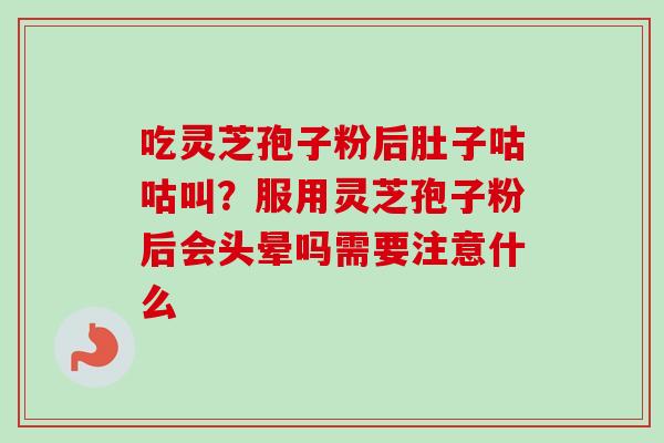吃灵芝孢子粉后肚子咕咕叫?服用灵芝孢子粉后会头晕吗需要注意什么-第1张图片-卓越灵芝孢子粉 吃灵芝孢子粉后肚子咕咕叫?服用灵芝孢子粉后会头晕吗需要注意什么-第1张图片-卓越灵芝孢子粉