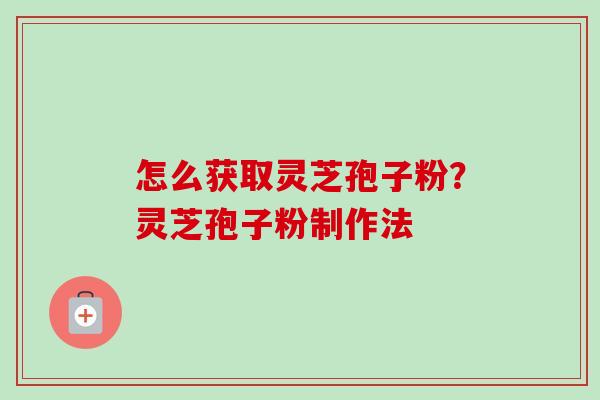 怎么获取灵芝孢子粉?灵芝孢子粉制作法-第1张图片-卓越灵芝孢子粉 怎么获取灵芝孢子粉?灵芝孢子粉制作法-第1张图片-卓越灵芝孢子粉