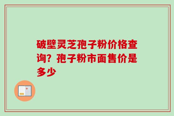 破壁灵芝孢子粉价格查询?孢子粉市面售价是多少-第1张图片-卓越灵芝孢子粉 破壁灵芝孢子粉价格查询?孢子粉市面售价是多少-第1张图片-卓越灵芝孢子粉