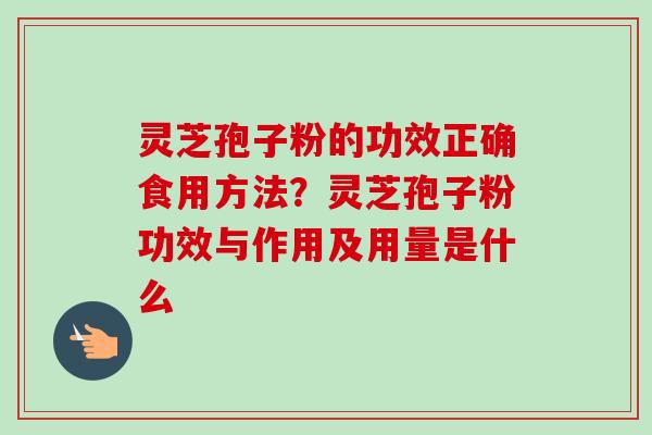 灵芝孢子粉的功效正确食用方法?灵芝孢子粉功效与作用及用量是什么-第1张图片-卓越灵芝孢子粉 灵芝孢子粉的功效正确食用方法?灵芝孢子粉功效与作用及用量是什么-第1张图片-卓越灵芝孢子粉