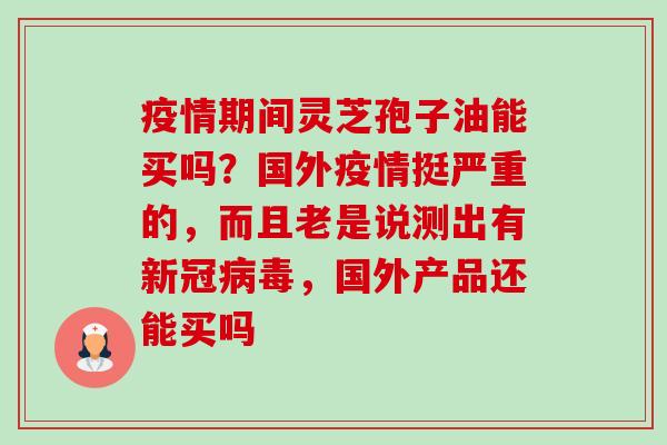 疫情期间灵芝孢子油能买吗?国外疫情挺严重的,而且老是说测出有新冠病毒,国外产品还能买吗-第1张图片-卓越灵芝孢子粉 疫情期间灵芝孢子油能买吗?国外疫情挺严重的,而且老是说测出有新冠病毒,国外产品还能买吗-第1张图片-卓越灵芝孢子粉
