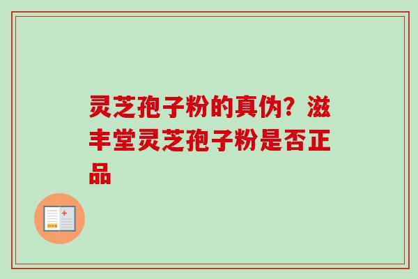 灵芝孢子粉的真伪?滋丰堂灵芝孢子粉是否正品-第1张图片-卓越灵芝孢子粉 灵芝孢子粉的真伪?滋丰堂灵芝孢子粉是否正品-第1张图片-卓越灵芝孢子粉