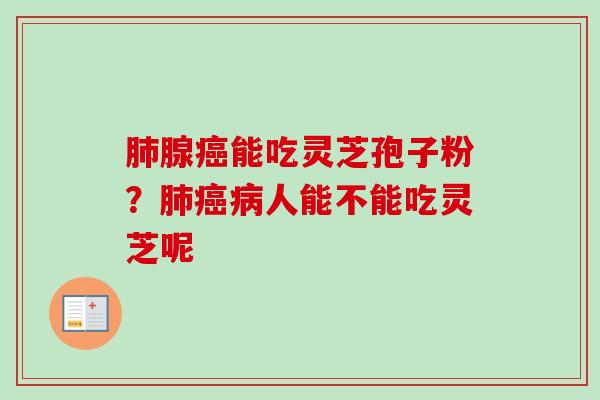 肺腺癌能吃灵芝孢子粉?肺癌病人能不能吃灵芝呢-第1张图片-卓越灵芝孢子粉 肺腺癌能吃灵芝孢子粉?肺癌病人能不能吃灵芝呢-第1张图片-卓越灵芝孢子粉
