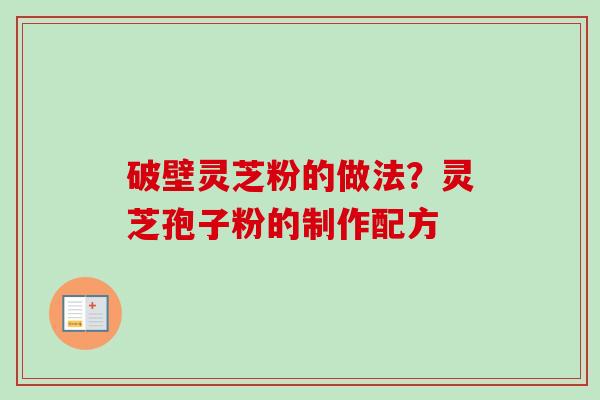 破壁灵芝粉的做法?灵芝孢子粉的制作配方-第1张图片-卓越灵芝孢子粉 破壁灵芝粉的做法?灵芝孢子粉的制作配方-第1张图片-卓越灵芝孢子粉