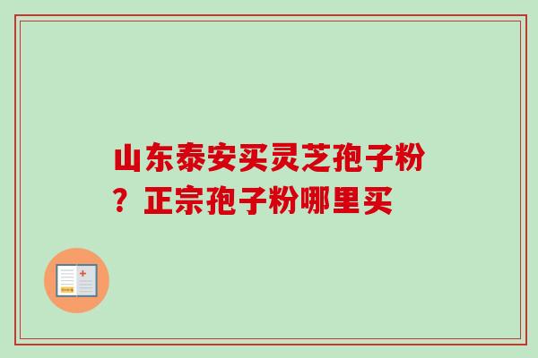 山东泰安买灵芝孢子粉?正宗孢子粉哪里买-第1张图片-卓越灵芝孢子粉 山东泰安买灵芝孢子粉?正宗孢子粉哪里买-第1张图片-卓越灵芝孢子粉