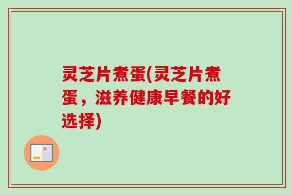 灵芝片煮蛋(灵芝片煮蛋,滋养健康早餐的好选择)-第1张图片-卓越灵芝孢子粉 灵芝片煮蛋(灵芝片煮蛋,滋养健康早餐的好选择)-第1张图片-卓越灵芝孢子粉