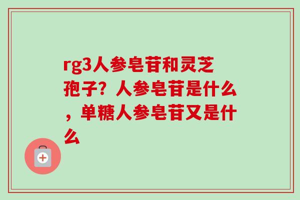rg3人参皂苷和灵芝孢子?人参皂苷是什么,单糖人参皂苷又是什么-第1张图片-卓越灵芝孢子粉 rg3人参皂苷和灵芝孢子?人参皂苷是什么,单糖人参皂苷又是什么-第1张图片-卓越灵芝孢子粉
