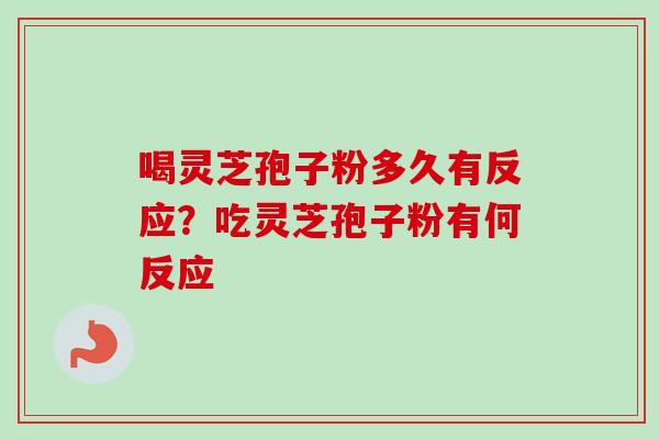 喝灵芝孢子粉多久有反应?吃灵芝孢子粉有何反应-第1张图片-卓越灵芝孢子粉 喝灵芝孢子粉多久有反应?吃灵芝孢子粉有何反应-第1张图片-卓越灵芝孢子粉