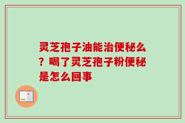 灵芝孢子油能治便秘么?喝了灵芝孢子粉便秘是怎么回事-第1张图片-卓越灵芝孢子粉 灵芝孢子油能治便秘么?喝了灵芝孢子粉便秘是怎么回事-第1张图片-卓越灵芝孢子粉