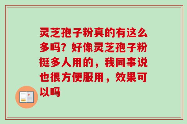 灵芝孢子粉真的有这么多吗?好像灵芝孢子粉挺多人用的,我同事说也很方便服用,效果可以吗-第1张图片-卓越灵芝孢子粉 灵芝孢子粉真的有这么多吗?好像灵芝孢子粉挺多人用的,我同事说也很方便服用,效果可以吗-第1张图片-卓越灵芝孢子粉