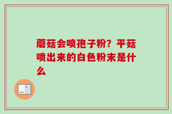 蘑菇会喷孢子粉?平菇喷出来的白色粉末是什么-第1张图片-卓越灵芝孢子粉 蘑菇会喷孢子粉?平菇喷出来的白色粉末是什么-第1张图片-卓越灵芝孢子粉