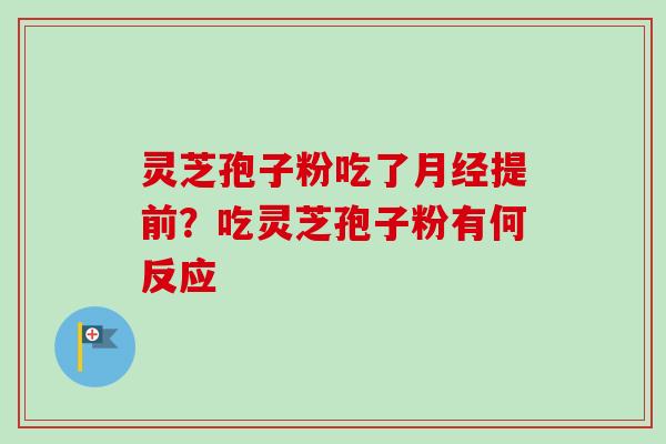 灵芝孢子粉吃了月经提前？吃灵芝孢子粉有何反应-第1张图片-卓越灵芝孢子粉