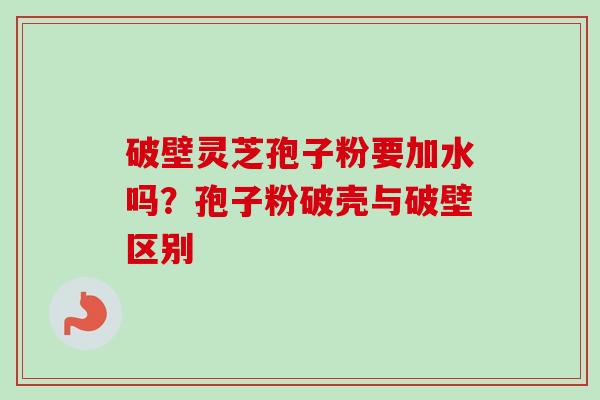 破壁灵芝孢子粉要加水吗?孢子粉破壳与破壁区别-第1张图片-卓越灵芝孢子粉 破壁灵芝孢子粉要加水吗?孢子粉破壳与破壁区别-第1张图片-卓越灵芝孢子粉