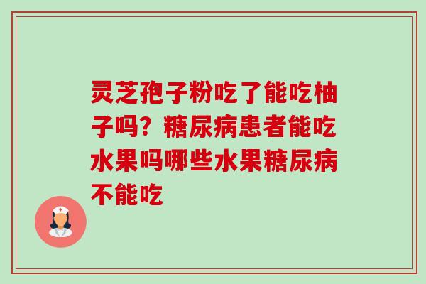 灵芝孢子粉吃了能吃柚子吗?糖尿病患者能吃水果吗哪些水果糖尿病不能吃-第1张图片-卓越灵芝孢子粉 灵芝孢子粉吃了能吃柚子吗?糖尿病患者能吃水果吗哪些水果糖尿病不能吃-第1张图片-卓越灵芝孢子粉