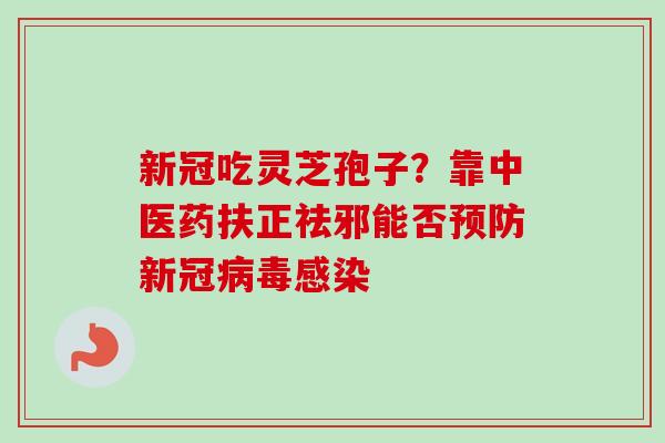 新冠吃灵芝孢子?靠中医药扶正祛邪能否预防新冠病毒感染-第1张图片-卓越灵芝孢子粉 新冠吃灵芝孢子?靠中医药扶正祛邪能否预防新冠病毒感染-第1张图片-卓越灵芝孢子粉