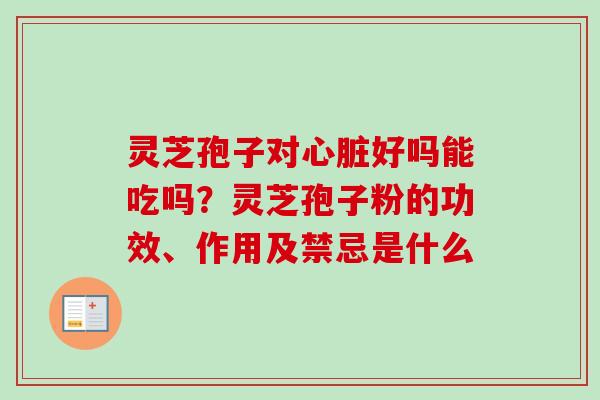 灵芝孢子对心脏好吗能吃吗?灵芝孢子粉的功效、作用及禁忌是什么-第1张图片-卓越灵芝孢子粉 灵芝孢子对心脏好吗能吃吗?灵芝孢子粉的功效、作用及禁忌是什么-第1张图片-卓越灵芝孢子粉